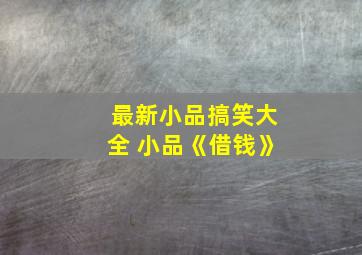 最新小品搞笑大全 小品《借钱》